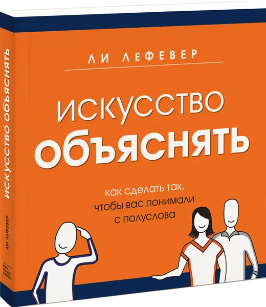 Обложка книги Искусство объяснять. Как сделать так, чтобы вас понимали с полуслова, ЛеФевер Ли