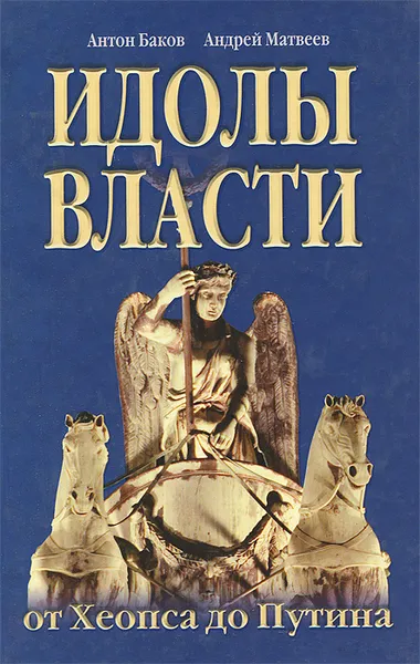 Обложка книги Идолы власти от Хеопса до Путина, Антон Баков, Андрей Матвеев