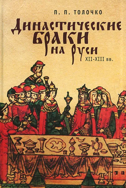 Обложка книги Династические браки на Руси ХII-ХIII вв., П. П. Толочко