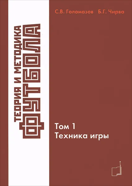 Обложка книги Теория и методика футбола. Том 1. Техника игры, С. В. Голомазов, Б. Г. Чирва