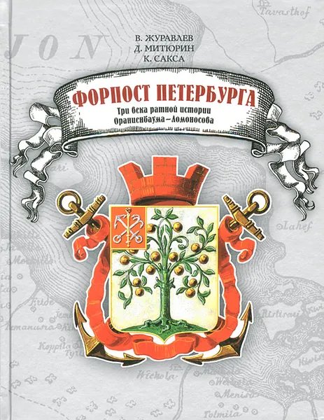 Обложка книги Форпост Петербурга. Три века ратной истории Ораниенбаума-Ломоносова, В. Журавлев, Д. Митюрин, К. Сакса