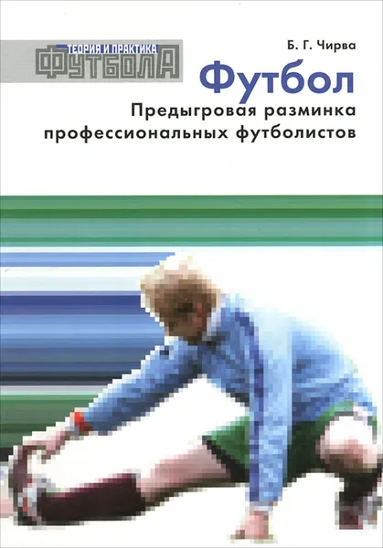 Обложка книги Футбол. Предыгровая разминка профессиональных футболистов, Б. Г. Чирва