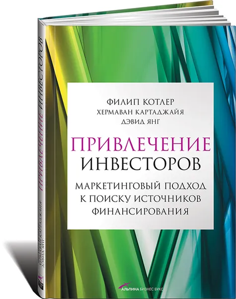 Обложка книги Привлечение инвесторов. Маркетинговый подход к поиску источников финансирования, Филип Котлер, Хермаван Картаджайя, Дэвид Янг