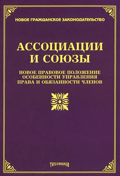 Обложка книги Ассоциации и союзы. Новое правовое положение, особенности управления, права и обязанности членов, М. Ю. Тихомиров