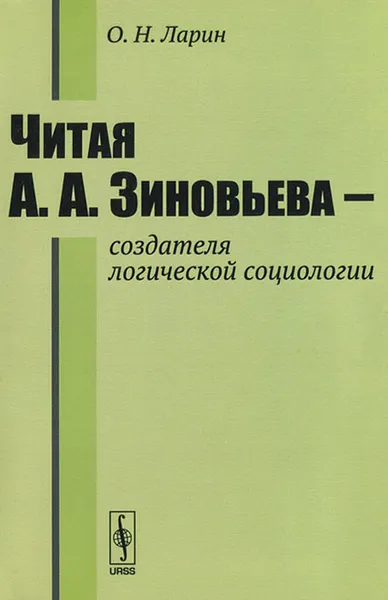 Обложка книги Читая А. А. Зиновьева - создателя логической социологии, О. Н. Ларин