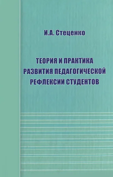 Обложка книги Теория и практика развития педагогической рефлексии студентов, И. А. Стеценко