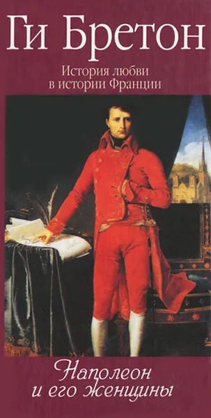 Обложка книги История любви в истории Франции. Том 7. Наполеон и его женщины, Ги Бретон