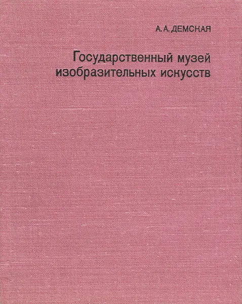 Обложка книги Государственный музей изобразительных искусств имени А. С. Пушкина, А. А. Демская