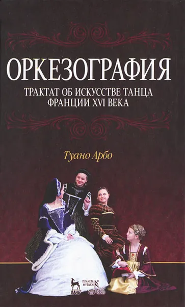 Обложка книги Оркезография. Трактат о искусстве танца Франции XVI века, Туано Арбо