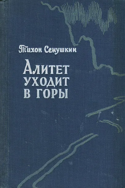 Обложка книги Алитет уходит в горы, Семушкин Тихон Захарович