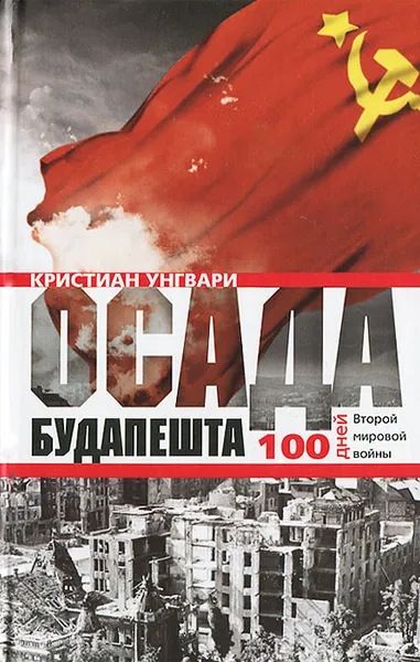 Обложка книги Осада Будапешта. 100 дней Второй мировой войны, Кристиан Унгвари