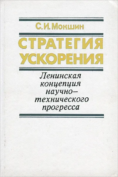 Обложка книги Стратегия ускорения. Ленинская концепция научно-технического прогресса, С. И. Мокшин