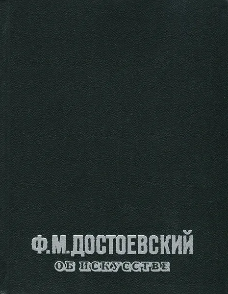 Обложка книги Ф. М. Достоевский об искусстве, Достоевский Федор Михайлович