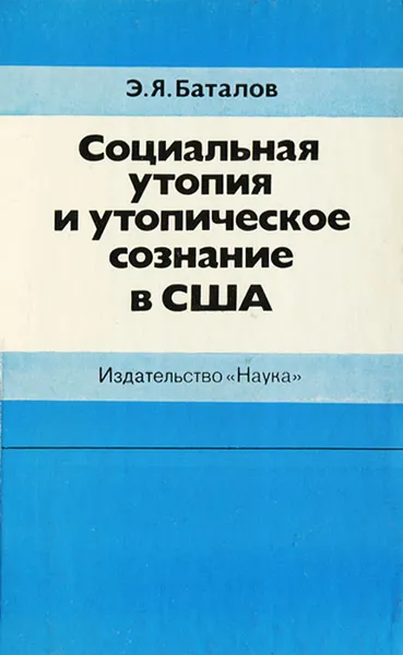 Обложка книги Социальная утопия и утопическое сознание в США, Э. Я. Баталов