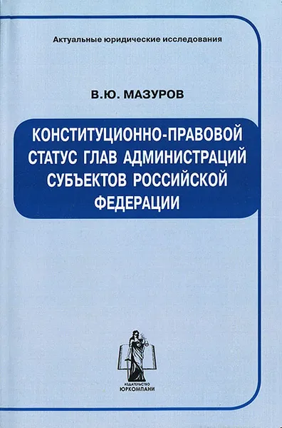 Обложка книги Конституционно-правовой статус глав администраций субъектов Российской Федерации, В. Ю. Мазуров