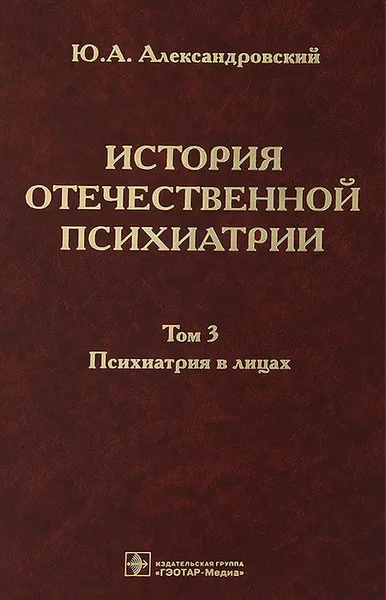 Обложка книги История отечественной психиатрии. В 3 томах. Том 3. Психиатрия в лицах, Ю. А. Александровский