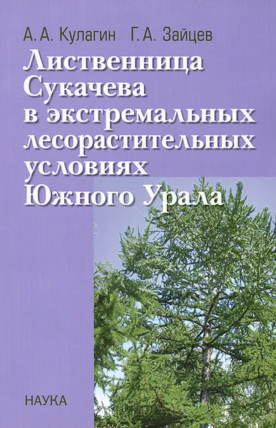 Обложка книги Лиственница Сукачева в экстремальных лесорастительных условиях Южного Урала, А. А. Кулагин, Г. А. Зайцев