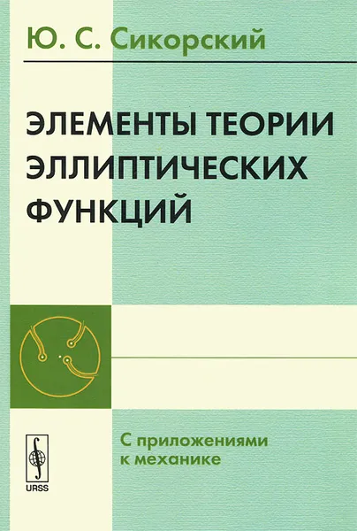 Обложка книги Элементы теории эллиптических функций. С приложениями к механике, Ю. С. Сикорский