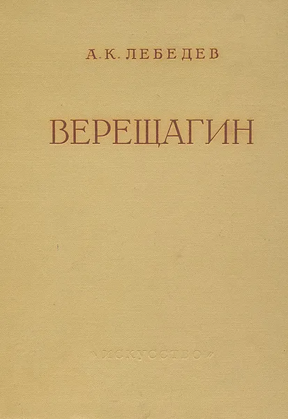 Обложка книги Верещагин. Жизнь и творчество, А. К. Лебедев