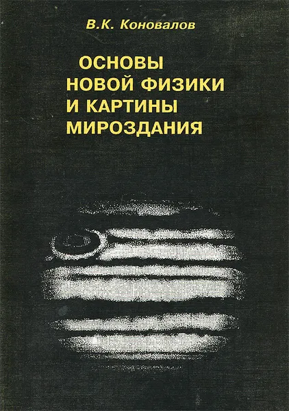 Обложка книги Основы новой физики и картины мироздания, В. К. Коновалов