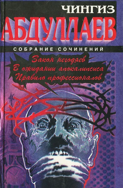 Обложка книги Чингиз Абдулаев. Собрание сочинений. Закон негодяев. В ожидании апокалипсиса. Правило профессионалов, Абдуллаев Чингиз Акифович