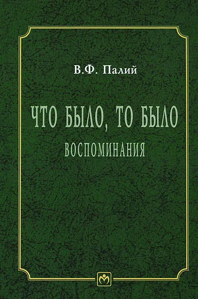 Обложка книги Что было, то было. Воспоминания, В. Ф. Палий