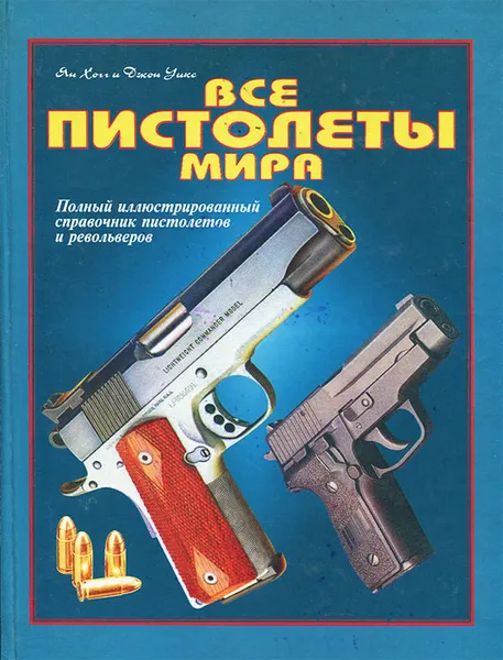 Обложка книги Все пистолеты мира. Полный иллюстрированный справочник пистолетов и револьверов, Ян Хогг и Джон Уикс