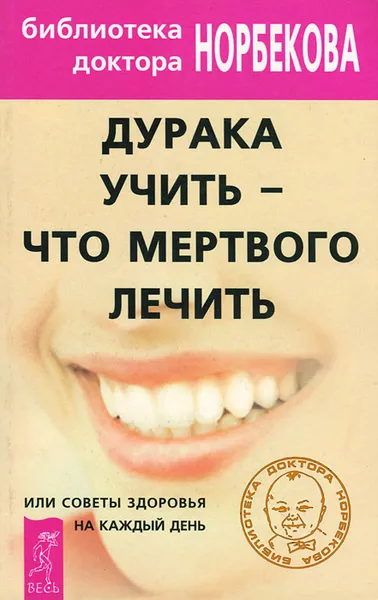 Обложка книги Дурака учить - что мертвого лечить, или Советы здоровья на каждый день, Е. Хамитова,Т. Гарина,Е. Селезнева,Вероника Югай,М. Паламарчук