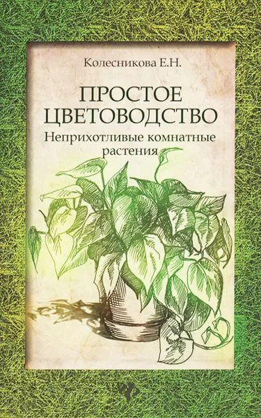 Обложка книги Простое цветоводство. Неприхотливые комнатные растения, Е. Н. Колесникова