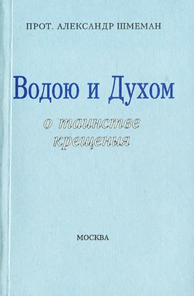 Обложка книги Водою и духом. О таинстве крещения, Протоиерей Александр Шмеман