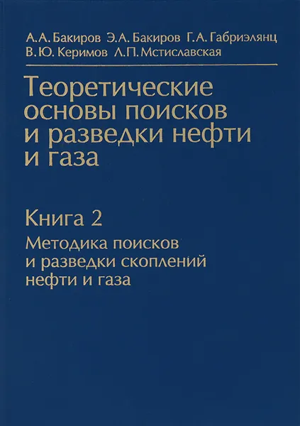 Обложка книги Теоретические основы поисков и разведки нефти газа. В 2 книгах. Книга 2. Методика поисков и разведки скоплений нефти и газа, А. А. Бакиров, Э. А. Бакиров, Г. А. Габриэлянц, В. Ю. Керимов, Л. П. Мстиславская