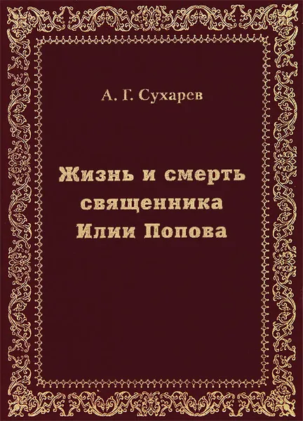 Обложка книги Жизнь и смерть священника Илии Попова, А. Г. Сухарев