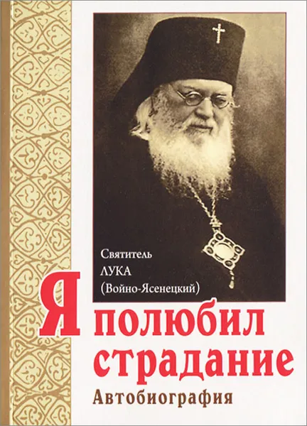 Обложка книги Я полюбил страдание. Автобиография, Святитель Лука Крымский (Войно-Ясенецкий)