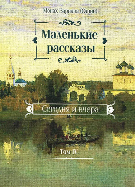 Обложка книги Маленькие рассказы. Сегодня и вчера. Том 4, Монах Варнава (Санин)