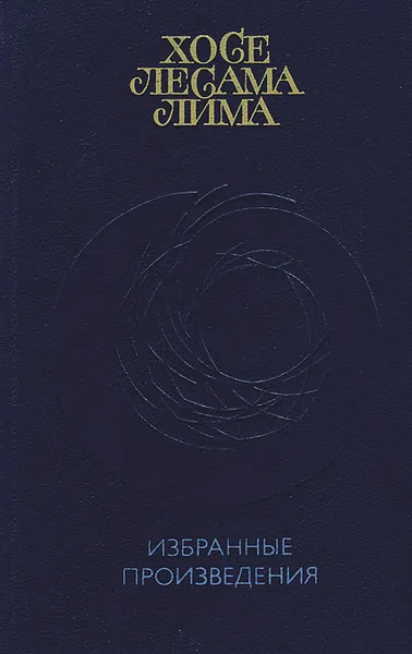 Обложка книги Хосе Лесама Лима. Избранные произведения, Хосе Лесама Лима
