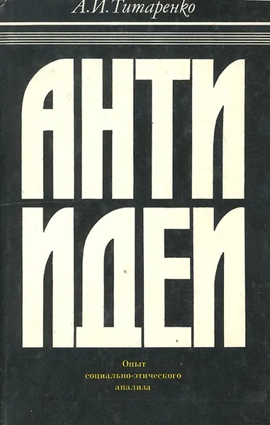 Обложка книги Антиидеи. Опыт социально-этического анализа, Титаренко Александр Иванович