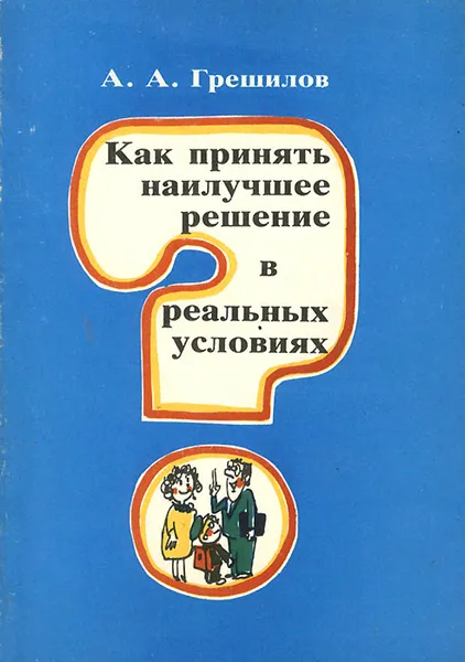 Обложка книги Как принять наилучшее решение в реальных условиях, А. А. Грешилов