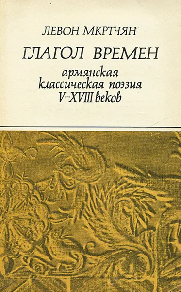 Обложка книги Глагол времен. Армянская классическая поэзия V-XVIII веков, Левон Мкртчян