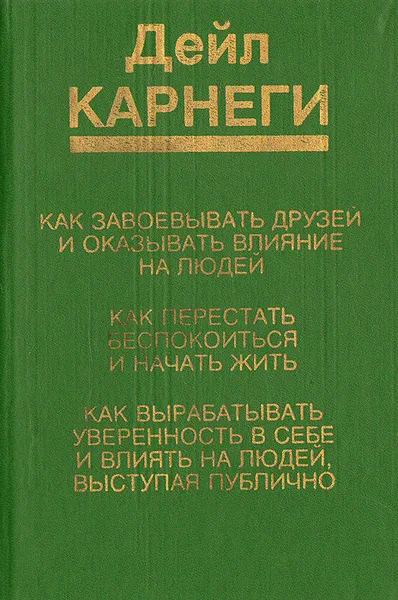 Обложка книги Как завоевывать друзей и оказывать влияние на людей. Как перестать беспокоиться и начать жить. Как вырабатывать уверенность в себе и влиять на людей, выступая публично, Дейл Карнеги