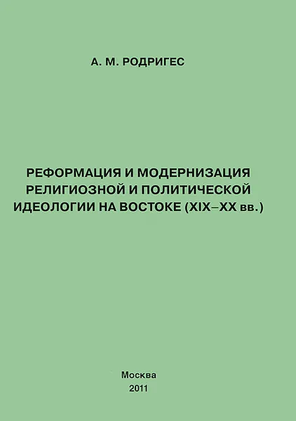 Обложка книги Реформация и модернизация религиозной и политической идеологии на Востоке (XIX-XX вв.), А. М. Родригес