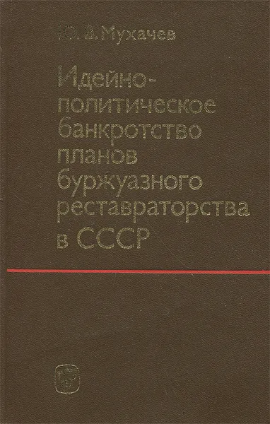 Обложка книги Идейно-политическое банкротство планов буржуазного реставраторства в СССР, Ю. В. Мухачев