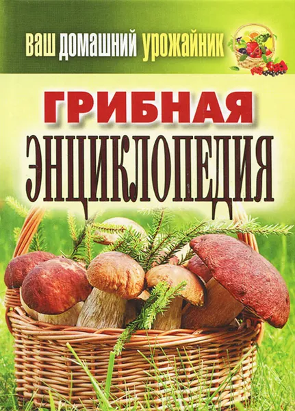 Обложка книги Ваш домашний урожайник. Грибная энциклопедия, Ю. И. Манжура, И. А. Уханова