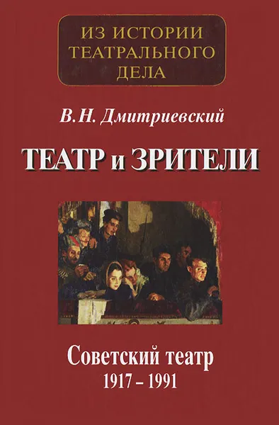 Обложка книги Театр и зрители. Советский театр 1917-1991, В. Н. Дмитриевский