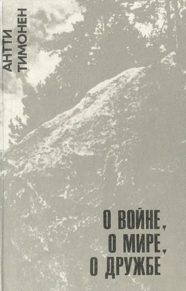 Обложка книги О войне, о мире, о дружбе, Антти Тимонен
