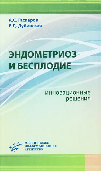 Обложка книги Эндометриоз и бесплодие. Инновационные решения, А. С. Гаспаров, Е. Д. Дубинская