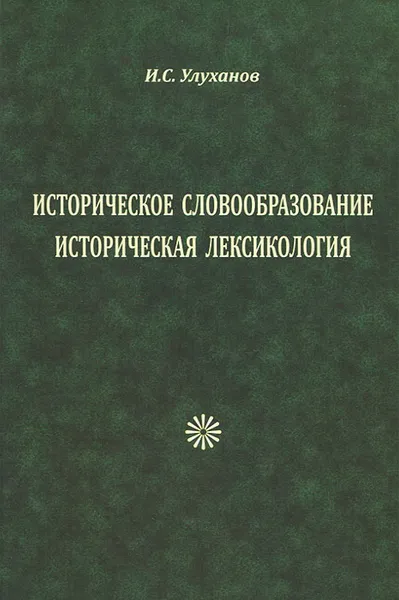 Обложка книги Историческое словообразование. Историческая лексикология, И. С. Улуханов