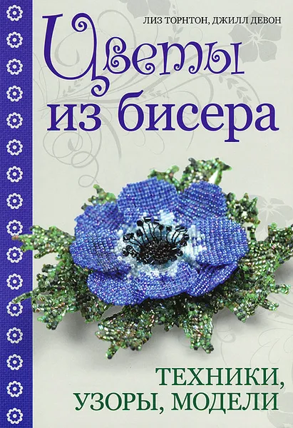 Обложка книги Цветы из бисера. Техники, узоры, модели, Лиз Торнтон, Джилл Девон