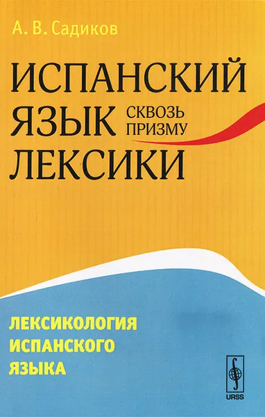 Обложка книги Испанский язык сквозь призму лексики. Лексикология испанского языка, А. В. Садиков