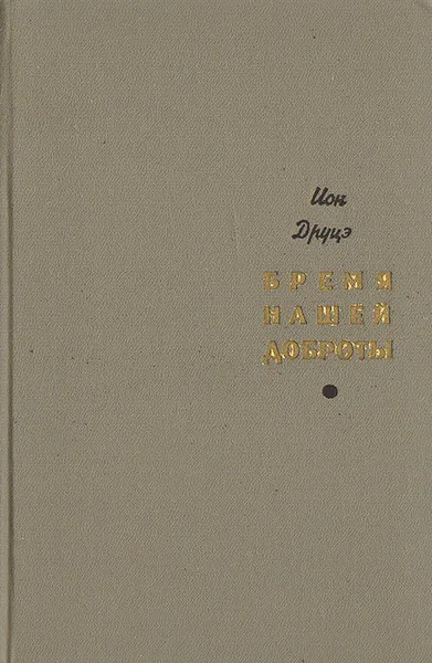 Обложка книги Бремя нашей доброты, Ион Друцэ