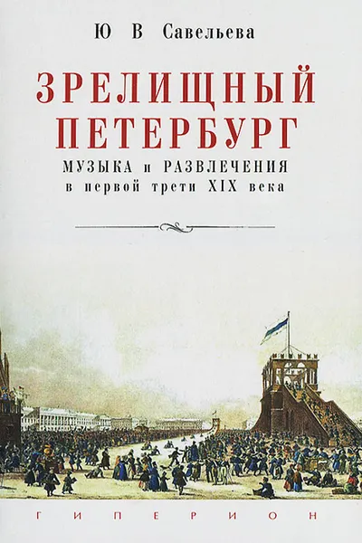 Обложка книги Зрелищный Петербург. Музыка и развлечения в первой трети XIX века, Ю. В. Савельева